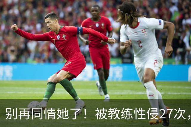 别再同情她了！被教练性侵27次，却在奥运赛场上把队友撞出赛道